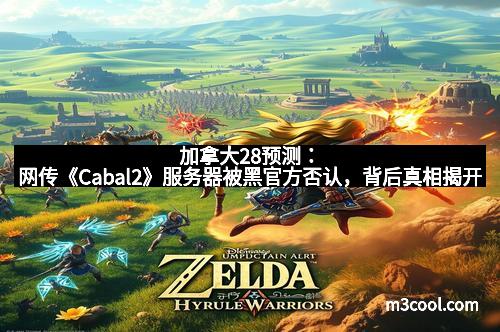 加拿大28预测：网传《Cabal2》服务器被黑官方否认，背后真相揭开