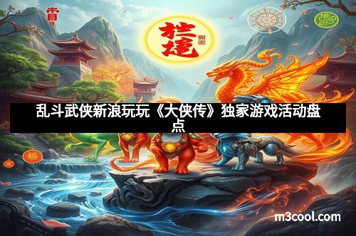 乱斗武侠新浪玩玩《大侠传》独家游戏活动盘点